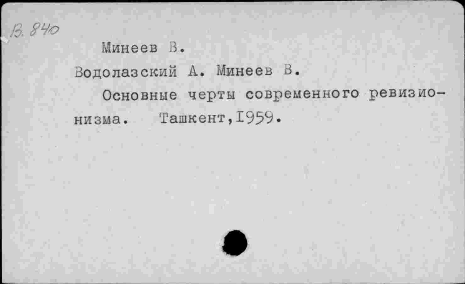 ﻿13.
Минеев В.
Водолазский А. Минеев В.
Основные черты современного ревизионизма. Ташкент,1959«